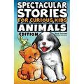 Spectacular Stories for Curious Kids Animals Edition: Fascinating Tales to Inspire & Amaze Young Readers