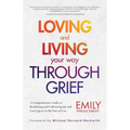 Loving and Living Your Way Through Grief: A Comprehensive Guide to Reclaiming and Cultivating Joy and Carrying on in the Face of Loss (A Grief Recover
