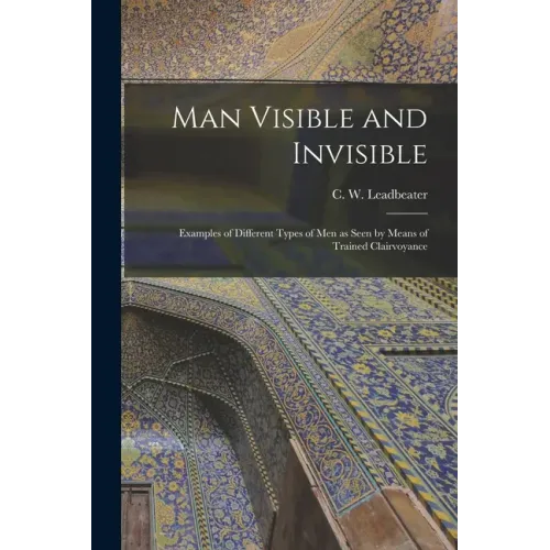 Man Visible and Invisible: Examples of Different Types of Men as Seen by Means of Trained Clairvoyance