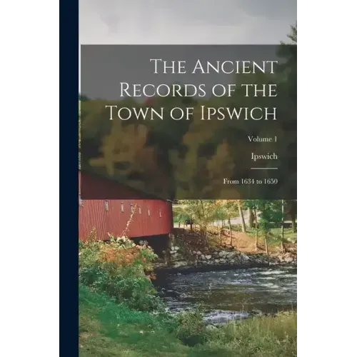 The Ancient Records of the Town of Ipswich: From 1634 to 1650; Volume 1