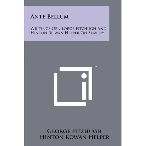 Ante Bellum: Writings Of George Fitzhugh And Hinton Rowan Helper On Slavery