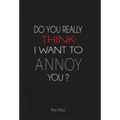 Do You Really Think I Want to Annoy You?