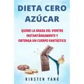 Dieta Cero Azúcar: Queme la grasa del vientre instantáneamente y obtenga un cuerpo fantástico (Sin azúcar) (Zero Sugar Diet en Español/ Z