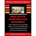Real Estate Investing For Beginners: Earn Passive Income With Reits, Tax Lien Certificates, Lease, Residential & Commercial Real Estate