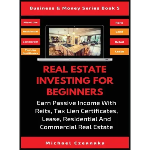 Real Estate Investing For Beginners: Earn Passive Income With Reits, Tax Lien Certificates, Lease, Residential & Commercial Real Estate