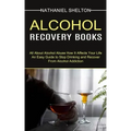 Alcohol Recovery Books: All About Alcohol Abuse How It Affects Your Life (An Easy Guide to Stop Drinking and Recover From Alcohol Addiction)