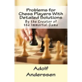 Problems for Chess Players With Detailed Solutions: By the Creator of the Immortal Game