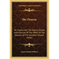 The Deacon: An Inquiry Into The Nature, Duties And Exercise Of The Office Of The Deacon, Of The Christian Church (1841)