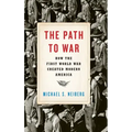 Path to War: How the First World War Created Modern America