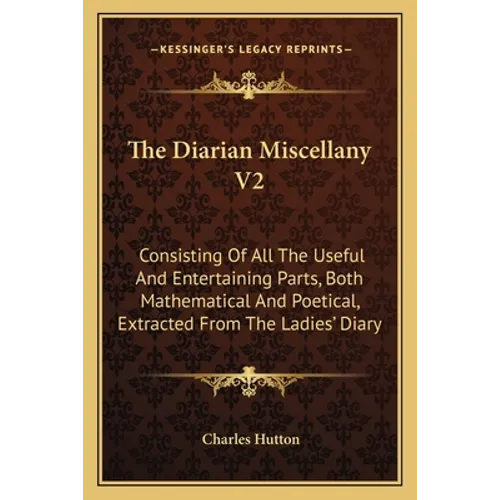 The Diarian Miscellany V2: Consisting Of All The Useful And Entertaining Parts, Both Mathematical And Poetical, Extracted From The Ladies' Diary