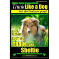 Sheltie, Sheltie Training AAA AKC Think Like a Dog But Don't Eat Your Poop!: Here's EXACTLY How To TRAIN Your Sheltie