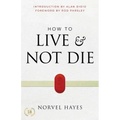 How to Live and Not Die: Activating God's Miracle Power for Healing, Health, and Total Victory