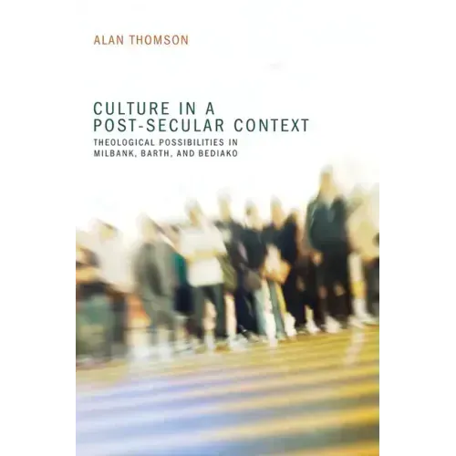 Culture in a Post-Secular Context: Theological Possibilities in Milbank, Barth, and Bediako