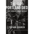 The Day Portland Died: Three Generations of Murder