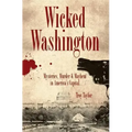 Wicked Washington:: Mysteries, Murder & Mayhem in America's Capital
