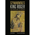 Szymanowski's King Roger: The Opera and Its Origins