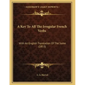 A Key To All The Irregular French Verbs: With An English Translation Of The Same (1853)