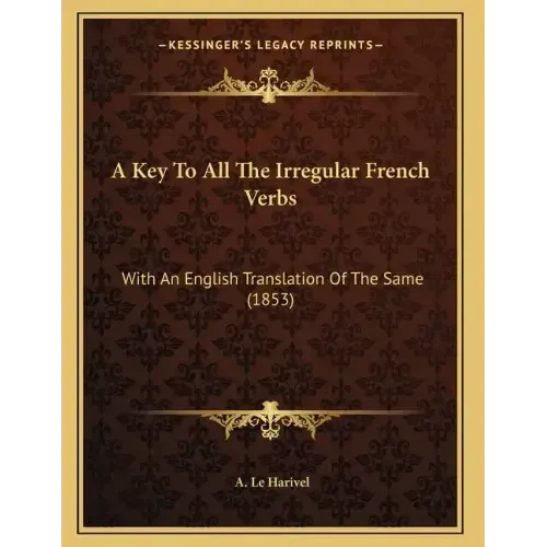 A Key To All The Irregular French Verbs: With An English Translation Of The Same (1853)