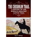 The Chisholm Trail: A History of the World's Greatest Cattle Trail