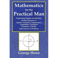 Mathematics for the Practical Man - Explaining Simply and Quickly All the Elements of Algebra, Geometry, Trigonometry, Logarithms, Coördinate Ge