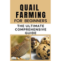 Quail Farming For Beginners: The Ultimate Comprehensive Guide