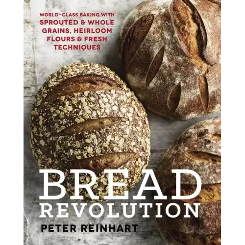 Bread Revolution: World-Class Baking with Sprouted and Whole Grains, Heirloom Flours, and Fresh Techniques