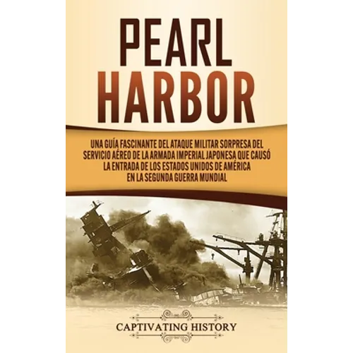Pearl Harbor: Una Guía Fascinante del Ataque Militar Sorpresa del Servicio Aéreo de la Armada Imperial Japonesa que Causó la Entrada de los Estados Un