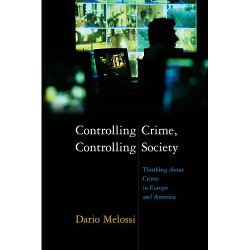 Controlling Crime, Controlling Society: Thinking about Crime in Europe and America