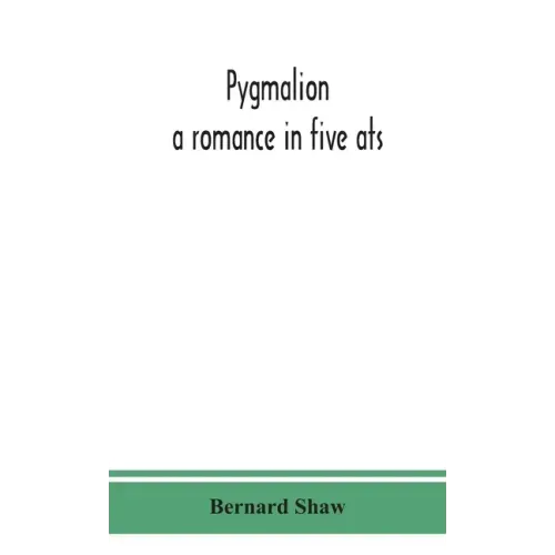 Pygmalion: a romance in five ats