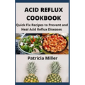 Acid Reflux Cookbook: Quick Fix Recipes to Prevent and Heal Acid Reflux Diseases