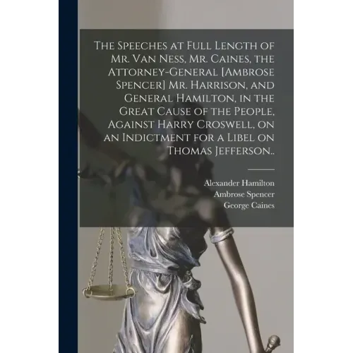 The Speeches at Full Length of Mr. Van Ness, Mr. Caines, the Attorney-general [Ambrose Spencer] Mr. Harrison, and General Hamilton, in the Great Cause