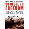 So Close to Freedom: A World War II Story of Peril and Betrayal in the Pyrenees