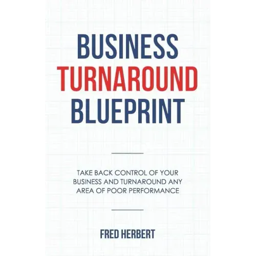 Business Turnaround Blueprint: Take back control of your business and turnaround any area of poor performance