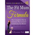The Fit Mum Formula: The complete diet and lifestyle plan created exclusively for mums