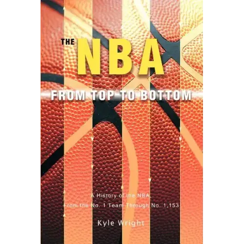 The NBA From Top to Bottom: A History of the NBA, From the No. 1 Team Through No. 1,153