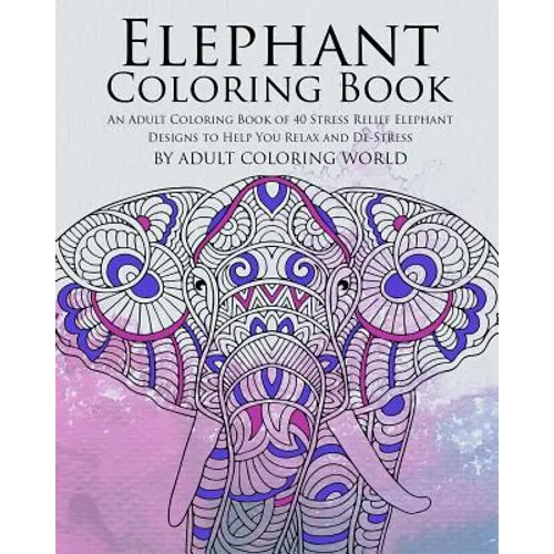 Elephant Coloring Book: An Adult Coloring Book of 40 Stress Relief Elephant Designs to Help You Relax and De-Stress