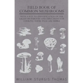 Field Book of Common Mushrooms - With a Key to Identification of the Gilled Mushroom and Directions for Cooking Those That Are Edible