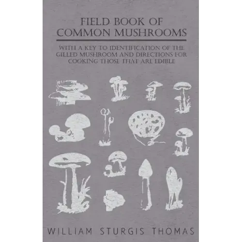 Field Book of Common Mushrooms - With a Key to Identification of the Gilled Mushroom and Directions for Cooking Those That Are Edible