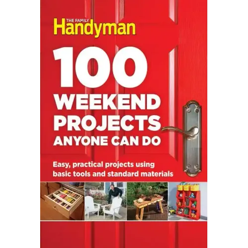 100 Weekend Projects Anyone Can Do: Easy, Practical Projects Using Basic Tools and Standard Materials