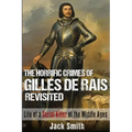 The Horrific Crimes of Gilles de Rais Revisited: Life of a Serial Killer of the Middle Ages