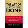 The Art of Getting Things Done: Productivity Hacks and Time Management Tips for Your Everyday Life