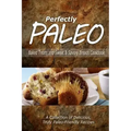 Perfectly Paleo - Baked Treats and Sweet & Savory Breads Cookbook: Indulgent Paleo Cooking for the Modern Caveman