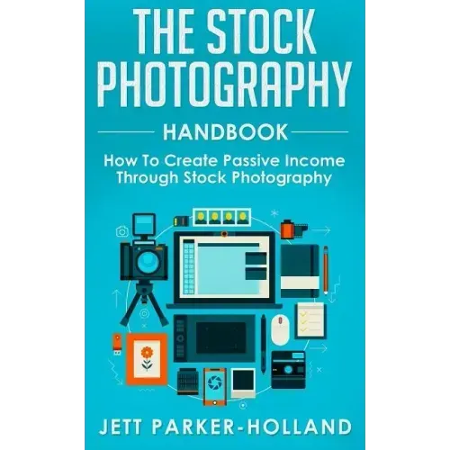 The Stock Photography Handbook: How To Create Passive Income Through Stock Photography