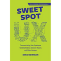 Sweet Spot UX: Communicating User Experience to Stakeholders, Decision Makers and Other Humans