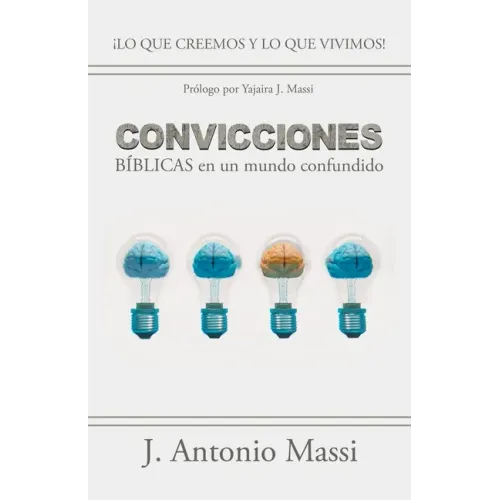 Convicciones Bíblicas En Un Mundo Confundido: ¡Lo Que Creemos Y Lo Que Vivimos!