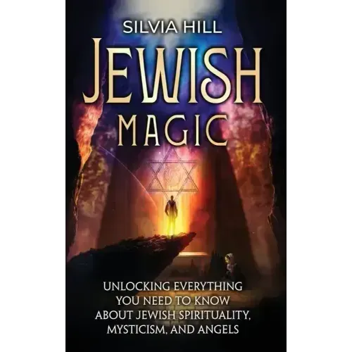 Jewish Magic: Unlocking Everything You Need to Know about Jewish Spirituality, Mysticism, and Angels