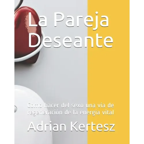 La Pareja Deseante: Como hacer del sexo una vía de regeneración de la energía vital