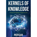 Kernels of Knowledge: Change Your Thinking, Change Your Life