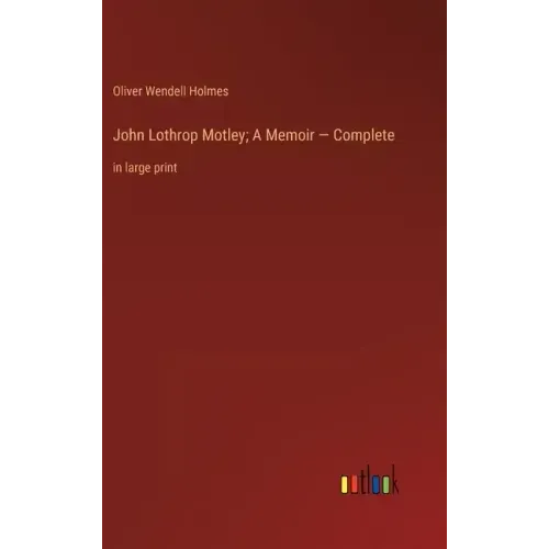 John Lothrop Motley; A Memoir - Complete: in large print