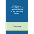 Christopher Columbus and the New World of His Discovery (Volume V)